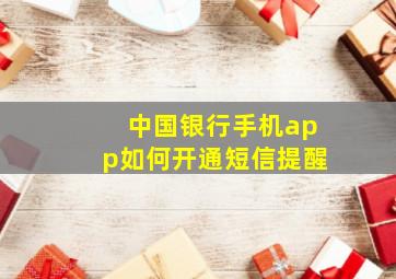 中国银行手机app如何开通短信提醒