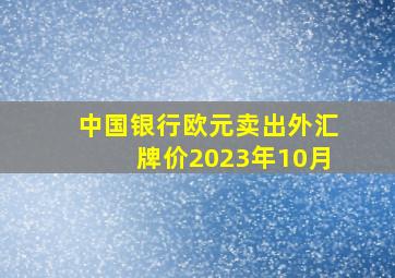 中国银行欧元卖出外汇牌价2023年10月