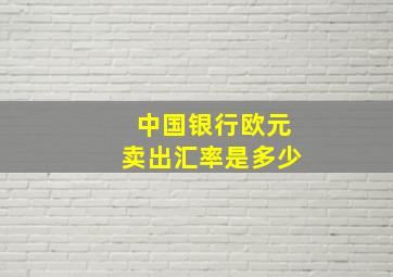 中国银行欧元卖出汇率是多少