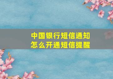 中国银行短信通知怎么开通短信提醒