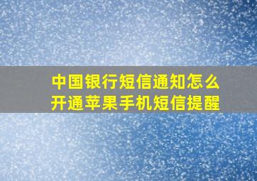 中国银行短信通知怎么开通苹果手机短信提醒