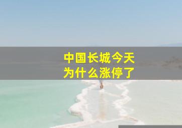 中国长城今天为什么涨停了