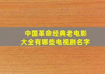 中国革命经典老电影大全有哪些电视剧名字