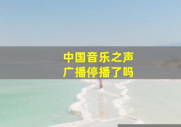 中国音乐之声广播停播了吗