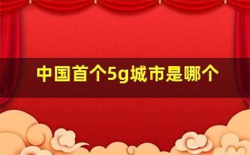 中国首个5g城市是哪个