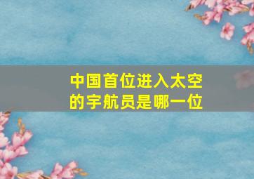 中国首位进入太空的宇航员是哪一位