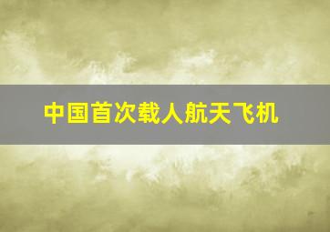 中国首次载人航天飞机