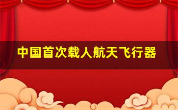 中国首次载人航天飞行器