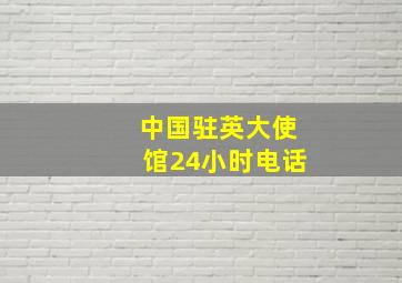 中国驻英大使馆24小时电话