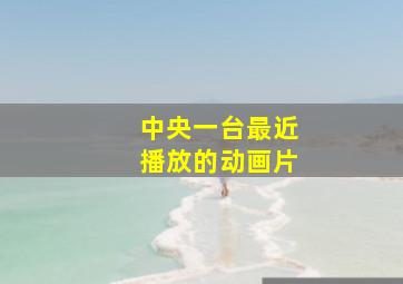 中央一台最近播放的动画片