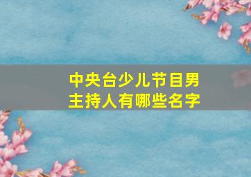 中央台少儿节目男主持人有哪些名字