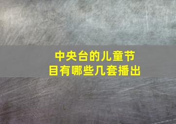 中央台的儿童节目有哪些几套播出