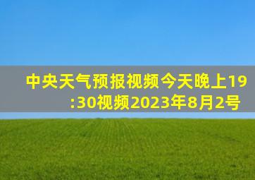 中央天气预报视频今天晚上19:30视频2023年8月2号