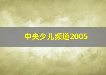 中央少儿频道2005