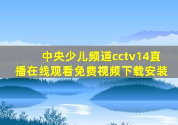 中央少儿频道cctv14直播在线观看免费视频下载安装