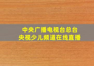 中央广播电视台总台央视少儿频道在线直播