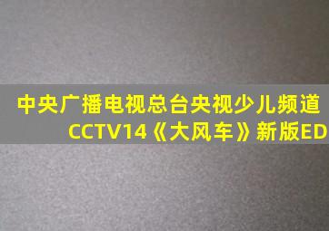 中央广播电视总台央视少儿频道CCTV14《大风车》新版ED