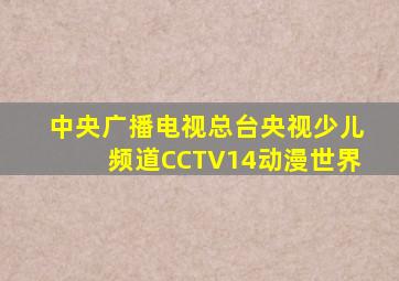 中央广播电视总台央视少儿频道CCTV14动漫世界