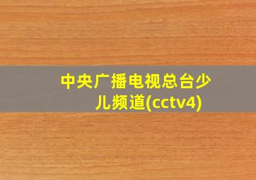 中央广播电视总台少儿频道(cctv4)