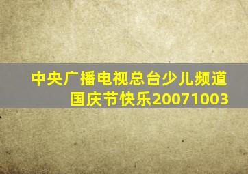 中央广播电视总台少儿频道国庆节快乐20071003