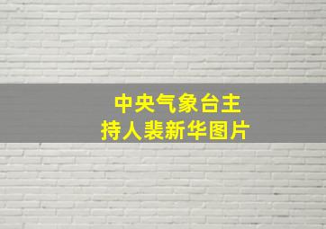 中央气象台主持人裴新华图片