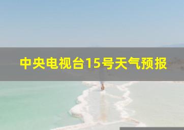 中央电视台15号天气预报