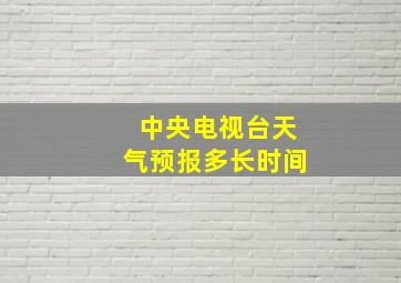 中央电视台天气预报多长时间