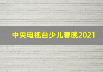 中央电视台少儿春晚2021