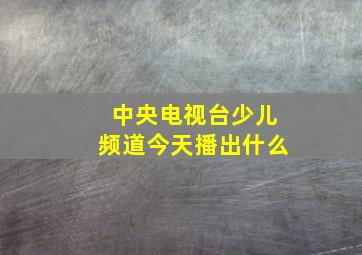 中央电视台少儿频道今天播出什么