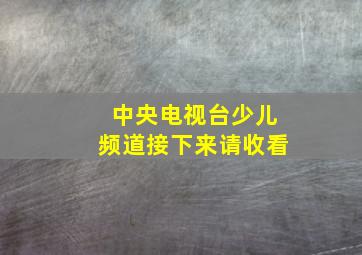 中央电视台少儿频道接下来请收看