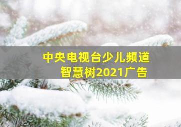 中央电视台少儿频道智慧树2021广告