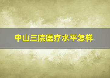 中山三院医疗水平怎样