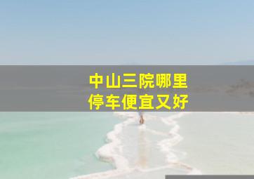 中山三院哪里停车便宜又好