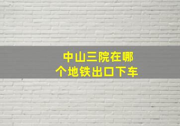 中山三院在哪个地铁出口下车