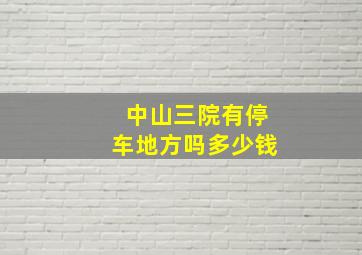 中山三院有停车地方吗多少钱