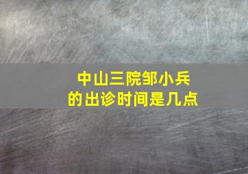 中山三院邹小兵的出诊时间是几点