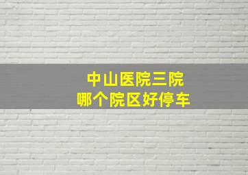 中山医院三院哪个院区好停车