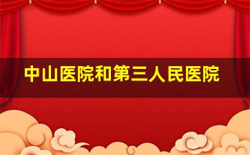 中山医院和第三人民医院