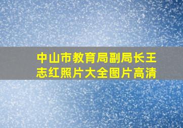 中山市教育局副局长王志红照片大全图片高清