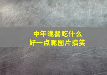 中年晚餐吃什么好一点呢图片搞笑