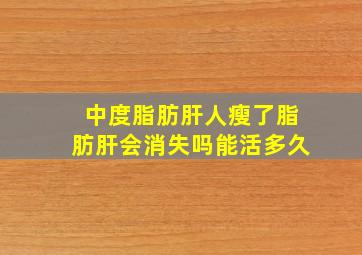 中度脂肪肝人瘦了脂肪肝会消失吗能活多久