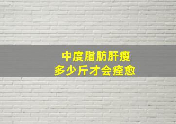 中度脂肪肝瘦多少斤才会痊愈