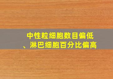 中性粒细胞数目偏低、淋巴细胞百分比偏高