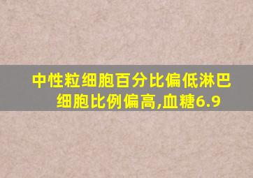 中性粒细胞百分比偏低淋巴细胞比例偏高,血糖6.9