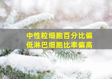 中性粒细胞百分比偏低淋巴细胞比率偏高