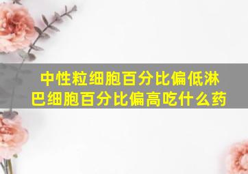 中性粒细胞百分比偏低淋巴细胞百分比偏高吃什么药