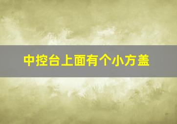 中控台上面有个小方盖