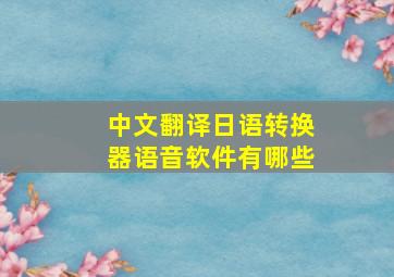 中文翻译日语转换器语音软件有哪些