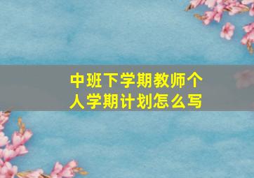 中班下学期教师个人学期计划怎么写