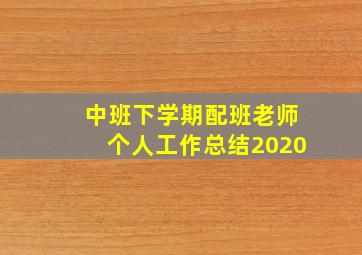 中班下学期配班老师个人工作总结2020